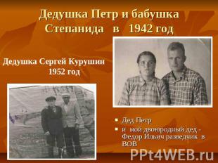 Дедушка Петр и бабушка Степанида в 1942 год Дедушка Сергей Курушин 1952 годДед П