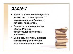 ЗАДАЧИ Изучить учебники Республики Казахстан с точки зрения освещения роли Росси