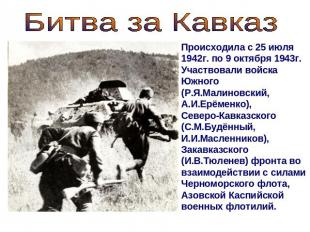 Битва за КавказПроисходила с 25 июля 1942г. по 9 октября 1943г.Участвовали войск