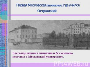 Первая Московская гимназия, где учился Островский Блестяще окончил гимназию и бе