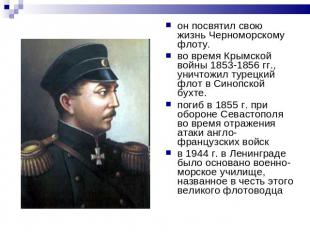 он посвятил свою жизнь Черноморскому флоту.во время Крымской войны 1853-1856 гг.