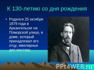 К 130-летию со дня рождения Родился 25 октября 1879 года в Архангельске на Помор