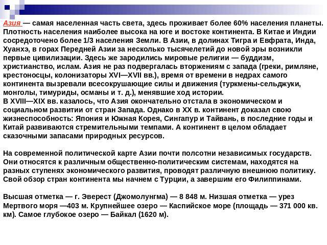 Азия — самая населенная часть света, здесь проживает более 60% населения планеты. Плотность населения наиболее высока на юге и востоке континента. В Китае и Индии сосредоточено более 1/3 населения Земли. В Азии, в долинах Тигра и Евфрата, Инда, Хуан…