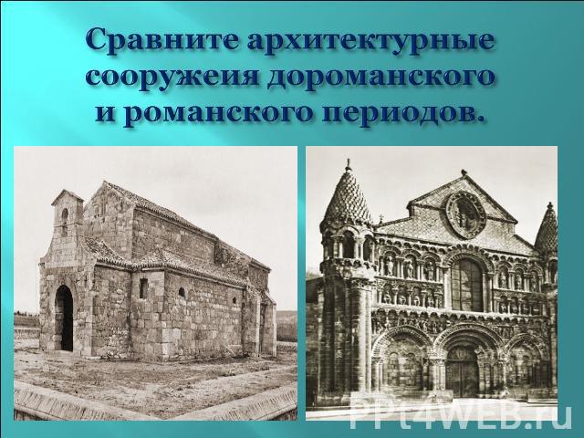 Сравните архитектурные сооружеия дороманского и романского периодов.