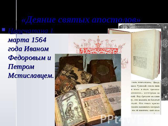 «Деяние святых апостолов» Напечатана 1 марта 1564 года Иваном Федоровым и Петром Мстиславцем.