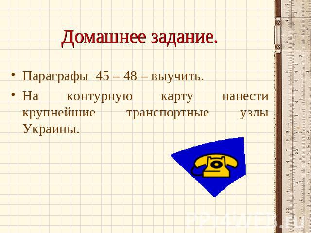 Домашнее задание. Параграфы 45 – 48 – выучить.На контурную карту нанести крупнейшие транспортные узлы Украины.