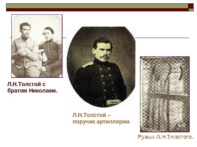 Л.Н.Толстой с братом Николаем.Л.Н.Толстой – поручик артиллерии.Ружья Л.Н.Толстого.