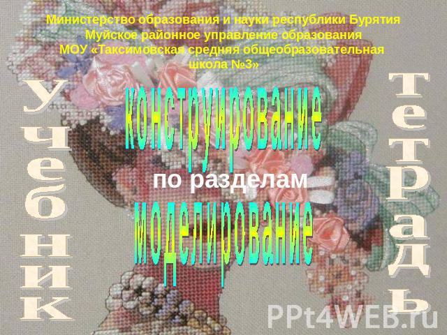 Министерство образования и науки республики БурятияМуйское районное управление образованияМОУ «Таксимовская средняя общеобразовательная школа №3» учебниктетрадьконструированиемоделирование