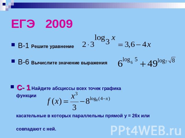 ЕГЭ 2009 В-1 Решите уравнениеВ-6 Вычислите значение выражения С- 1 Найдите абсциссы всех точек графика функции касательные в которых параллельны прямой y = 26x или совпадают с ней.