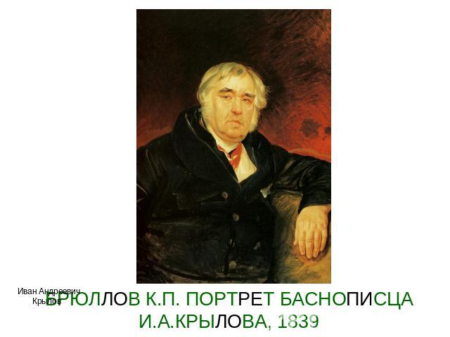 БРЮЛЛОВ К.П. ПОРТРЕТ БАСНОПИСЦА И.А.КРЫЛОВА, 1839 Иван Андреевич Крылов
