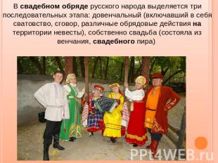 В свадебном обряде русского народа выделяется три последовательных этапа: довенч