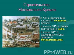 Строительство Московского Кремля В XII в. Кремль был сложен из сосновых бревен.