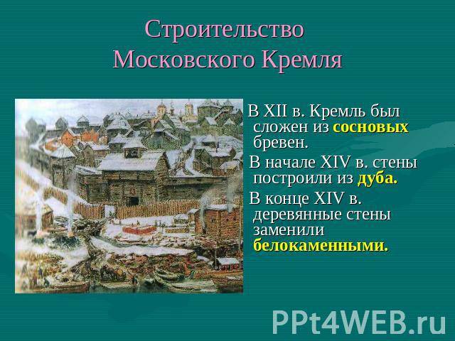 Строительство Московского Кремля В XII в. Кремль был сложен из сосновых бревен. В начале XIV в. стены построили из дуба. В конце XIV в. деревянные стены заменили белокаменными.