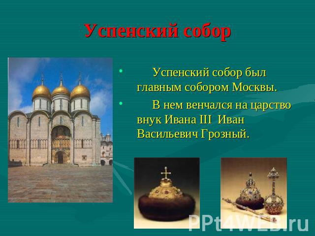 Успенский собор Успенский собор был главным собором Москвы. В нем венчался на царство внук Ивана III Иван Васильевич Грозный.
