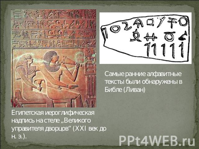 Самые ранние алфавитные тексты были обнаружены в Библе (Ливан)Египетская иероглифическая надпись на стеле „Великого управителя дворцов“ (XXI век до н. э.).