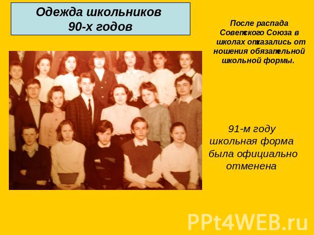 Одежда школьников 90-х годов После распада Советского Союза в школах отказались от ношения обязательной школьной формы. 91-м годушкольная форма была официальноотменена