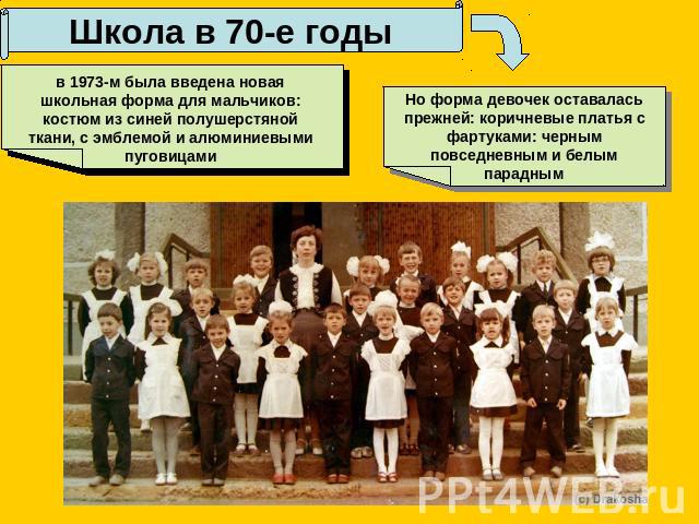 Школа в 70-е годыв 1973-м была введена новая школьная форма для мальчиков: костюм из синей полушерстяной ткани, с эмблемой и алюминиевымипуговицамиНо форма девочек оставалась прежней: коричневые платья с фартуками: черным повседневным и белым парадным