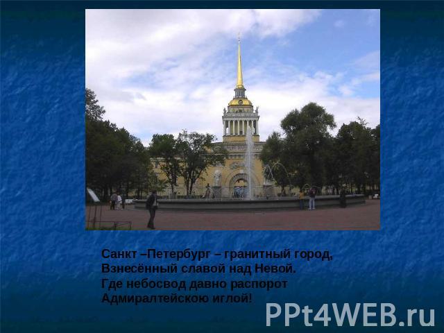 Санкт –Петербург – гранитный город,Взнесённый славой над Невой.Где небосвод давно распоротАдмиралтейскою иглой!