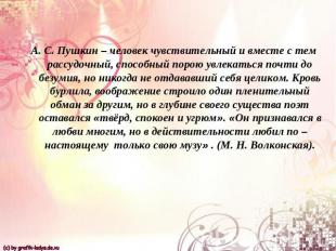 А. С. Пушкин – человек чувствительный и вместе с тем рассудочный, способный поро