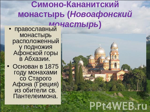 Симоно-Кананитский монастырь (Новоафонский монастырь) православный монастырь расположенный у подножия Афонской горы в Абхазии. Основан в 1875 году монахами со Старого Афона (Греция) из обители св. Пантелеимона.