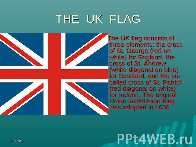 THE UK FLAG The UK flag consists of three elements: the cross of St. George (red on white) for England, the cross of St. Andrew (white diagonal on blue) for Scotland, and the so-called cross of St. Patrick (red diagonal on white) for Ireland. The or…