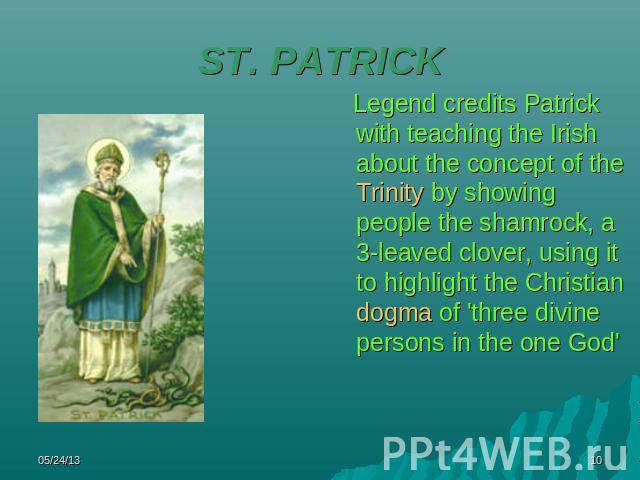 ST. PATRICK Legend credits Patrick with teaching the Irish about the concept of the Trinity by showing people the shamrock, a 3-leaved clover, using it to highlight the Christian dogma of 'three divine persons in the one God'