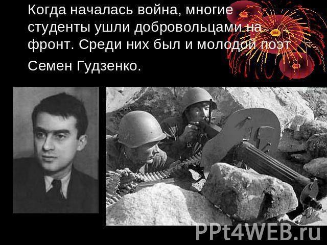 Когда началась война, многие студенты ушли добровольцами на фронт. Среди них был и молодой поэт Семен Гудзенко.