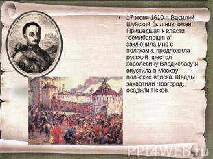 17 июня 1610 г. Василий Шуйский был низложен. Пришедшая к власти “семибоярщина”