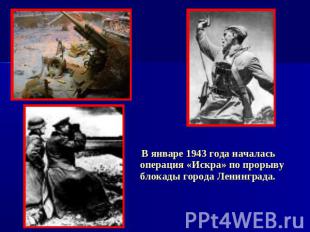 В январе 1943 года началась операция «Искра» по прорыву блокады города Ленинград