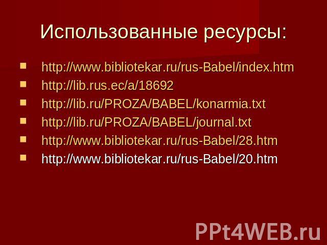 Использованные ресурсы: http://www.bibliotekar.ru/rus-Babel/index.htmhttp://lib.rus.ec/a/18692http://lib.ru/PROZA/BABEL/konarmia.txthttp://lib.ru/PROZA/BABEL/journal.txthttp://www.bibliotekar.ru/rus-Babel/28.htmhttp://www.bibliotekar.ru/rus-Babel/20.htm