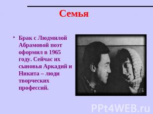 Семья Брак с Людмилой Абрамовой поэт оформил в 1965 году. Сейчас их сыновья Арка