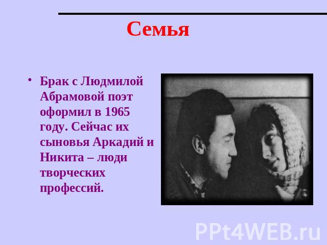Семья Брак с Людмилой Абрамовой поэт оформил в 1965 году. Сейчас их сыновья Аркадий и Никита – люди творческих профессий.