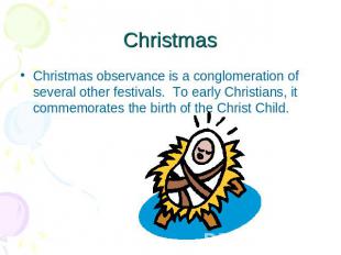 Christmas Christmas observance is a conglomeration of several other festivals. 