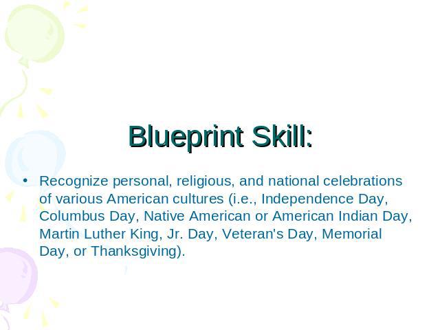Blueprint Skill: Recognize personal, religious, and national celebrations of various American cultures (i.e., Independence Day, Columbus Day, Native American or American Indian Day, Martin Luther King, Jr. Day, Veteran's Day, Memorial Day, or Thanks…