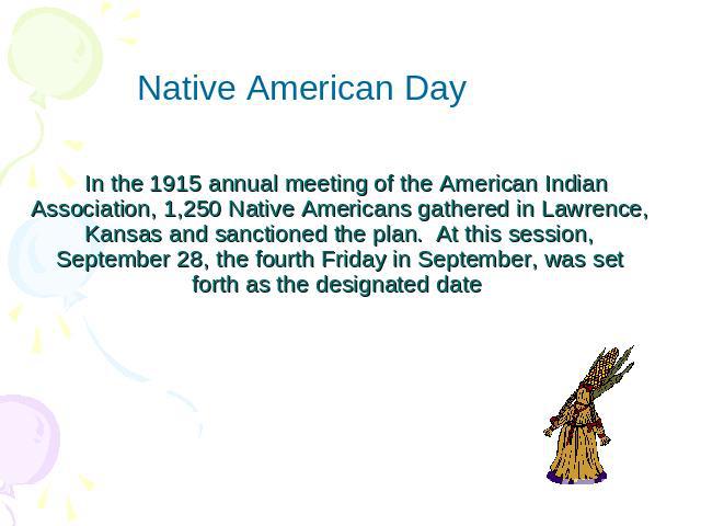 Native American Day  In the 1915 annual meeting of the American Indian Association, 1,250 Native Americans gathered in Lawrence, Kansas and sanctioned the plan.  At this session, September 28, the fourth Friday in September, was set forth as the des…