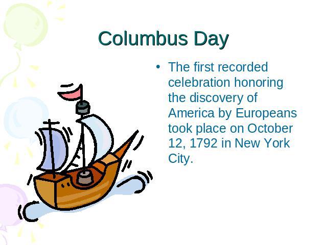 Columbus Day The first recorded celebration honoring the discovery of America by Europeans took place on October 12, 1792 in New York City.