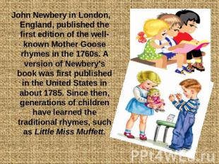John Newbery in London, England, published the first edition of the well-known M