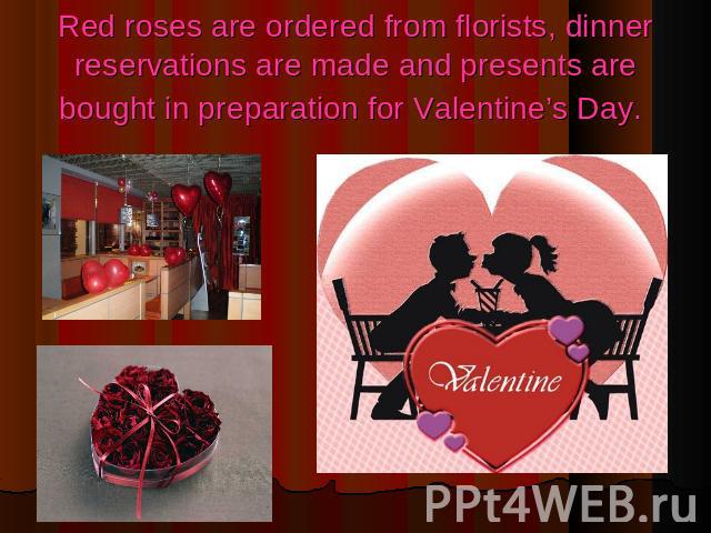 Red roses are ordered from florists, dinner reservations are made and presents are bought in preparation for Valentine’s Day.