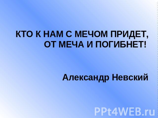 КТО К НАМ С МЕЧОМ ПРИДЕТ, ОТ МЕЧА И ПОГИБНЕТ! Александр Невский