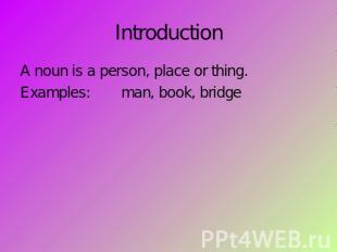 Introduction A noun is a person, place or thing.Examples:man, book, bridge