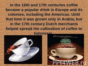 In the 16th and 17th centuries coffee became a popular drink in Europe and its c