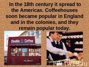 In the 18th century it spread to the Americas. Coffeehouses soon became popular