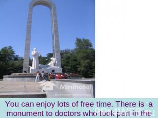 You can enjoy lots of free time. There is a monument to doctors who took part in