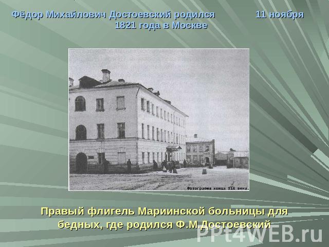 Фёдор Михайлович Достоевский родился 11 ноября 1821 года в МосквеПравый флигель Мариинской больницы для бедных, где родился Ф.М.Достоевский