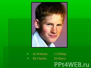 A) William; C) Philip;B) Charlie; D) Harry.