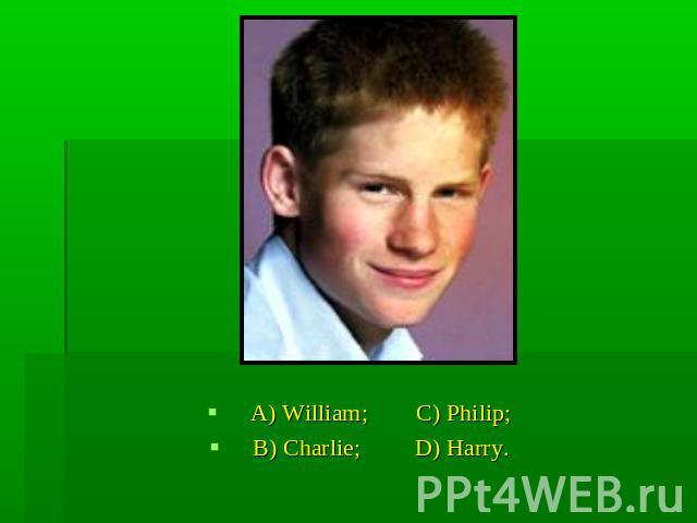 A) William; C) Philip;B) Charlie; D) Harry.
