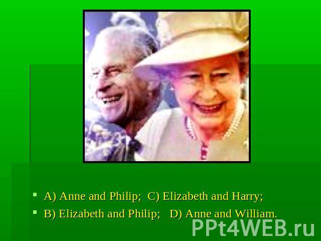 A) Anne and Philip; C) Elizabeth and Harry;B) Elizabeth and Philip; D) Anne and William.