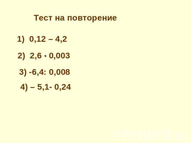 Тест на повторение 1) 0,12 – 4,22) 2,6 0,0033) -6,4: 0,0084) – 5,1- 0,24