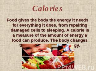 Calories Food gives the body the energy it needs for everything it does, from re