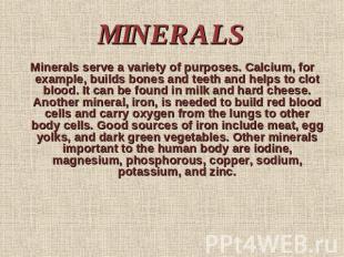 MINERALS Minerals serve a variety of purposes. Calcium, for example, builds bone